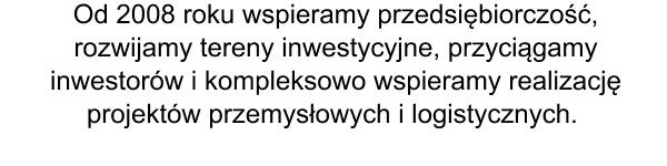 Od 2008 roku wspieramy przedsiębiorczość, rozwijamy tereny inwestycyjne,
